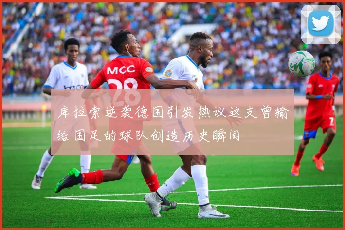 库拉索逆袭德国引发热议这支曾输给国足的球队创造历史瞬间