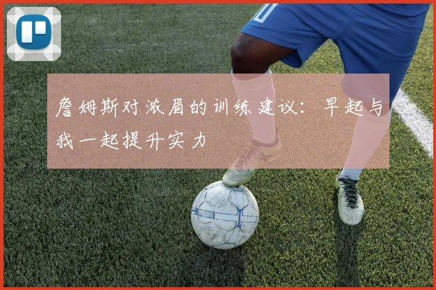 詹姆斯对浓眉的训练建议：早起与我一起提升实力